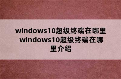 windows10超级终端在哪里 windows10超级终端在哪里介绍